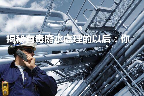 揭秘有毒廢水處理的以后：你所不明白的技術(shù)革命！